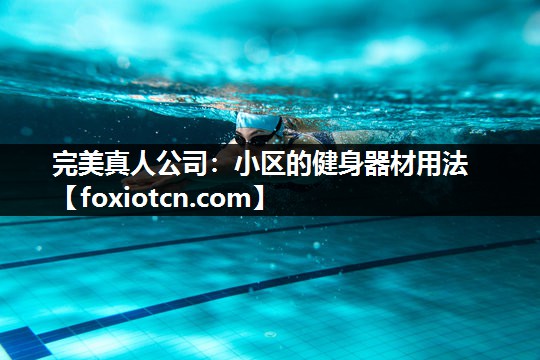 完美真人公司：小区的健身器材用法