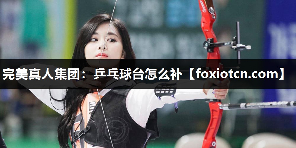 完美真人集团：乒乓球台怎么补