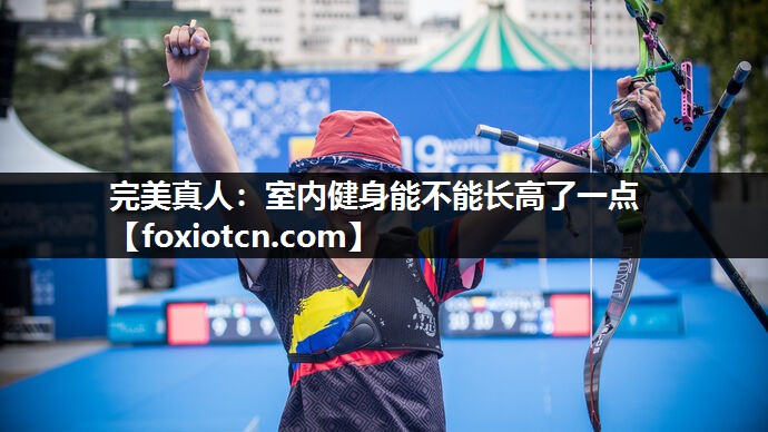 完美真人：室内健身能不能长高了一点