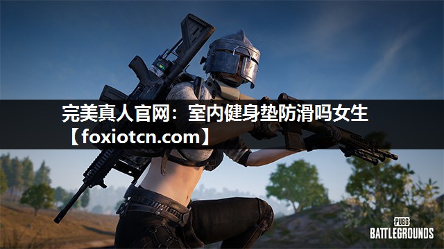 完美真人官网：室内健身垫防滑吗女生