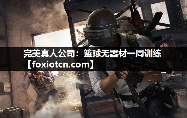 完美真人公司：篮球无器材一周训练