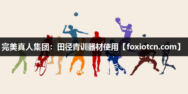 完美真人集团：田径青训器材使用