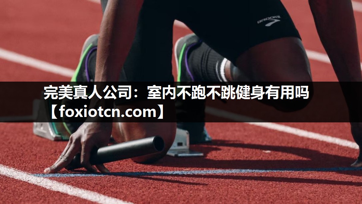 完美真人公司：室内不跑不跳健身有用吗