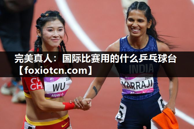 完美真人：国际比赛用的什么乒乓球台