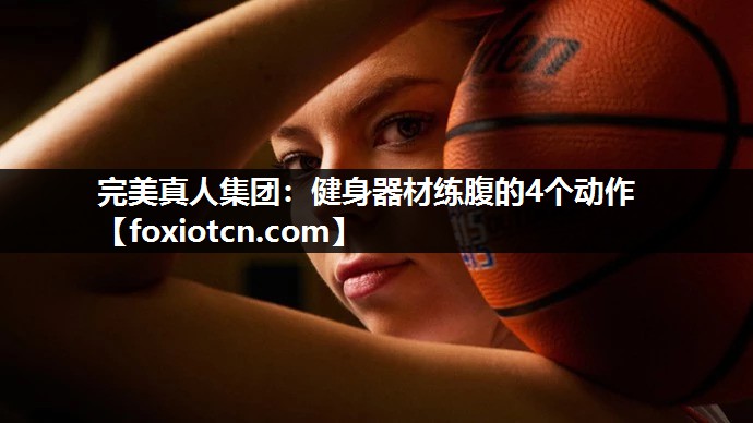 完美真人集团：健身器材练腹的4个动作