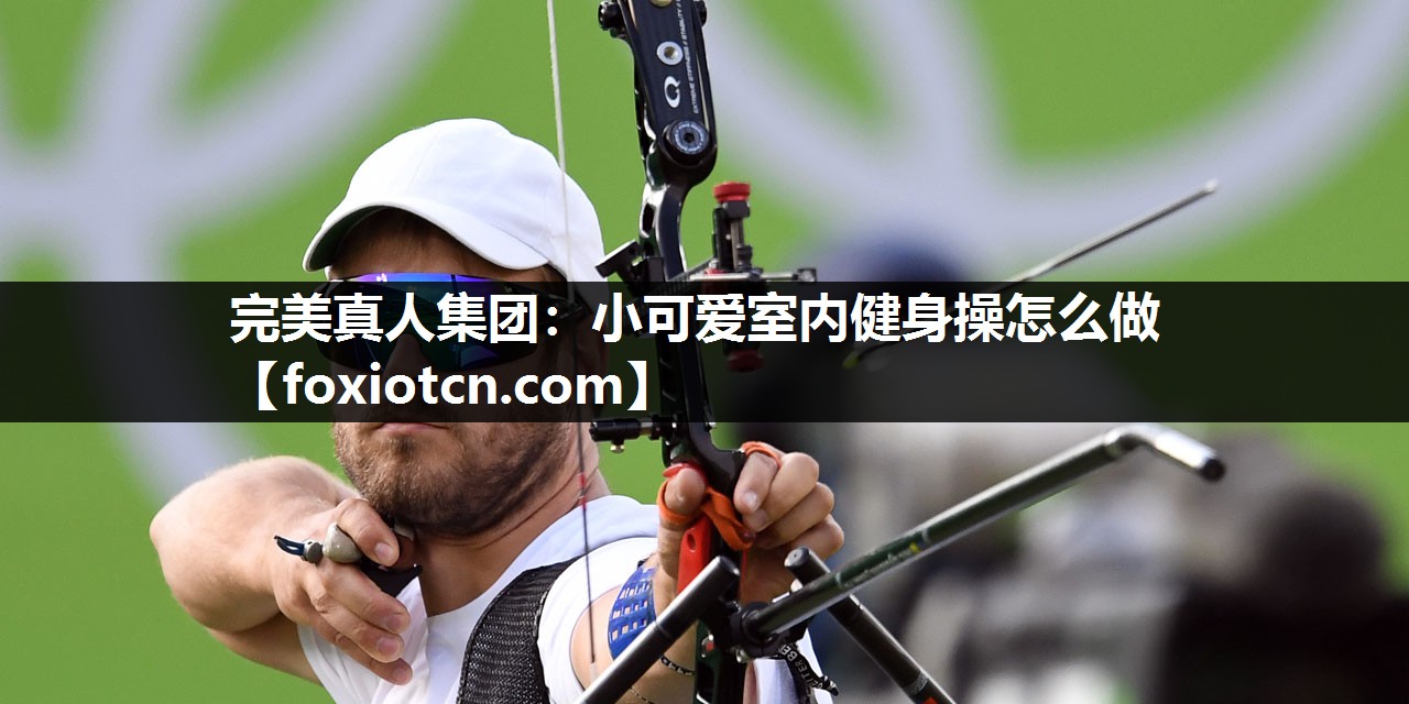 完美真人集团：小可爱室内健身操怎么做