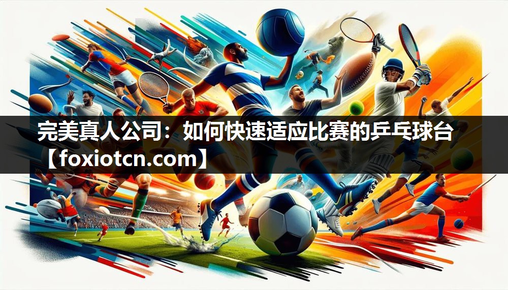 完美真人公司：如何快速适应比赛的乒乓球台