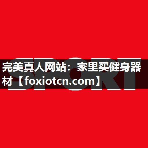 完美真人网站：家里买健身器材