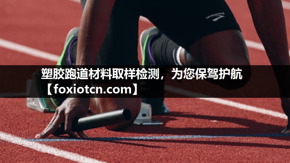 塑胶跑道材料取样检测，为您保驾护航