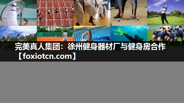 完美真人集团：徐州健身器材厂与健身房合作