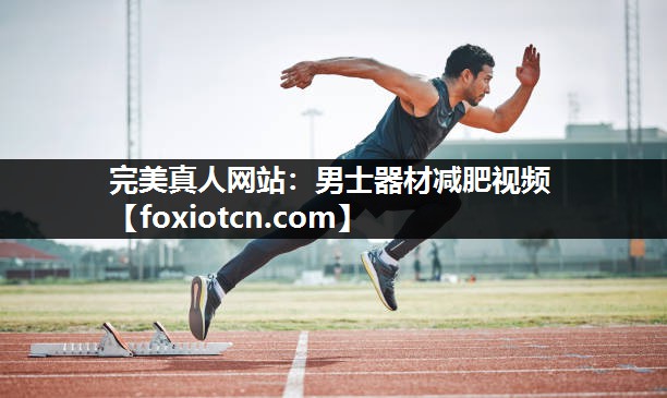 完美真人网站：男士器材减肥视频