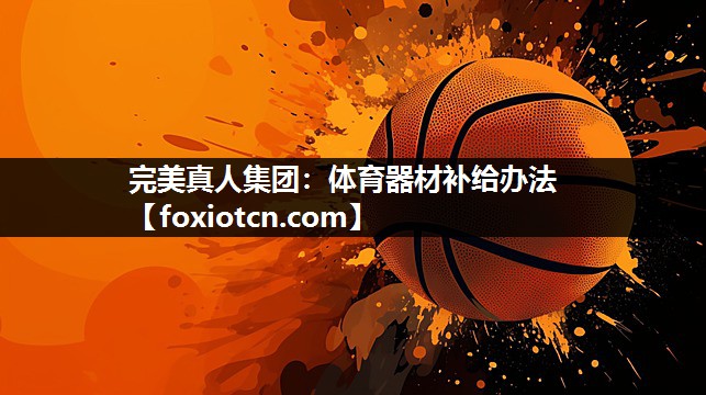 完美真人集团：体育器材补给办法