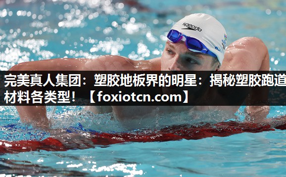 完美真人集团：塑胶地板界的明星：揭秘塑胶跑道材料各类型！