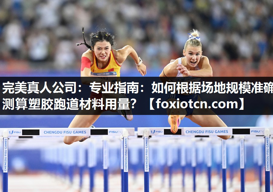 完美真人公司：专业指南：如何根据场地规模准确测算塑胶跑道材料用量？