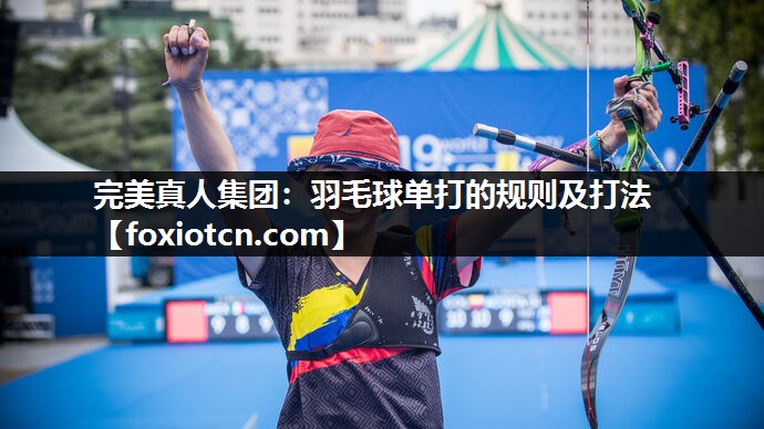 完美真人集团：羽毛球单打的规则及打法