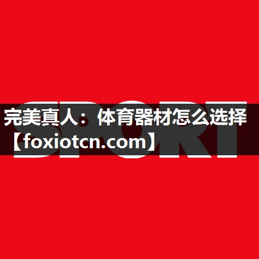 完美真人：体育器材怎么选择
