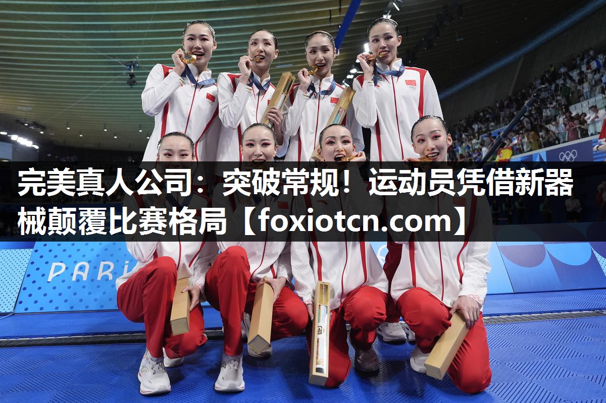 完美真人公司：突破常规！运动员凭借新器械颠覆比赛格局