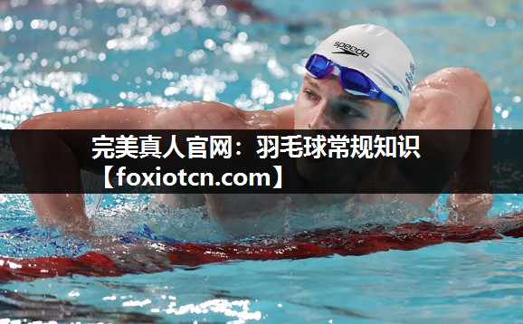 完美真人官网：羽毛球常规知识
