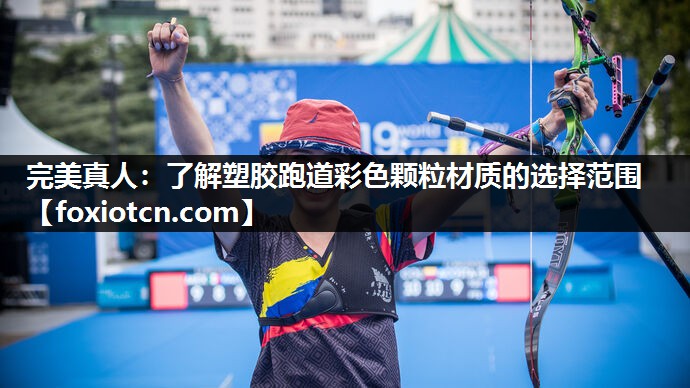 完美真人：了解塑胶跑道彩色颗粒材质的选择范围