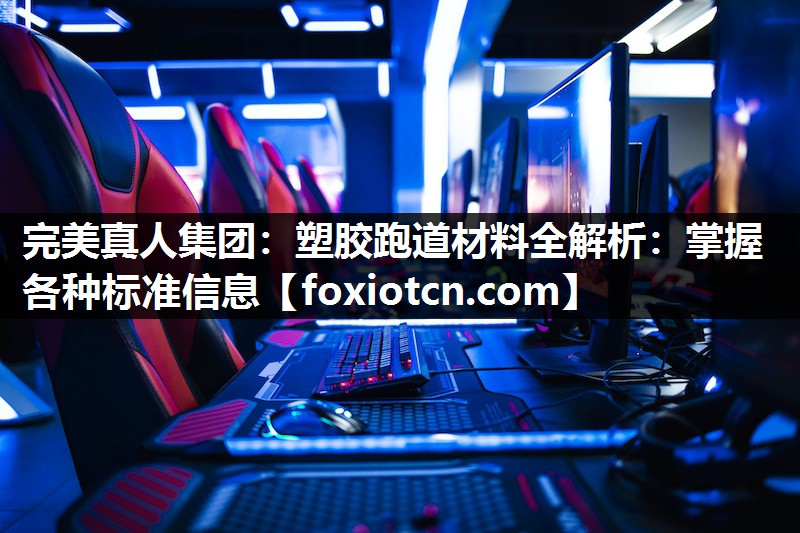 塑胶跑道材料全解析：掌握各种标准信息