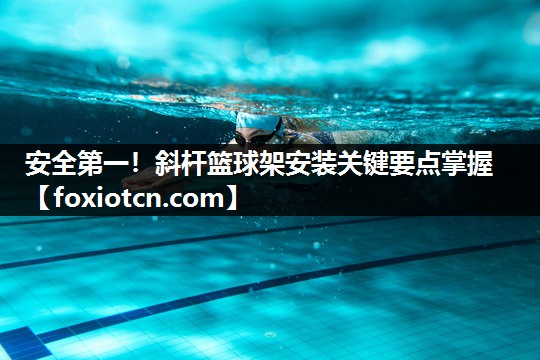 安全第一！斜杆篮球架安装关键要点掌握